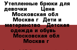 Утепленные брюки для девочки 122 › Цена ­ 500 - Московская обл., Москва г. Дети и материнство » Детская одежда и обувь   . Московская обл.,Москва г.